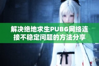 解决绝地求生PUBG网络连接不稳定问题的方法分享