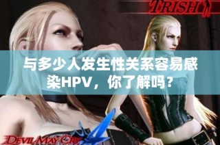 与多少人发生性关系容易感染HPV，你了解吗？