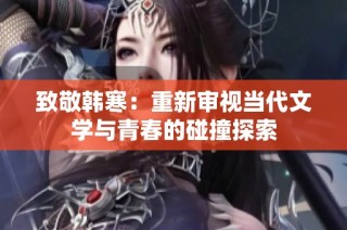 致敬韩寒：重新审视当代文学与青春的碰撞探索