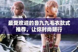最受欢迎的鲁九九毛衣款式推荐，让你时尚随行
