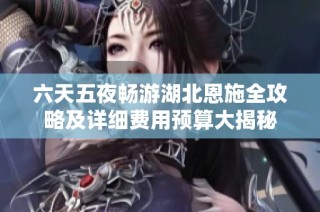 六天五夜畅游湖北恩施全攻略及详细费用预算大揭秘