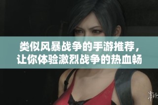 类似风暴战争的手游推荐，让你体验激烈战争的热血畅快感