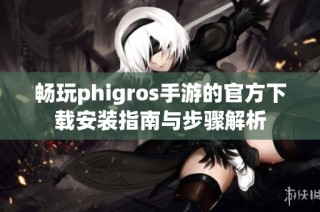 畅玩phigros手游的官方下载安装指南与步骤解析