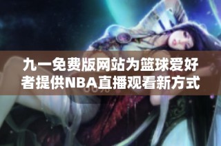 九一免费版网站为篮球爱好者提供NBA直播观看新方式