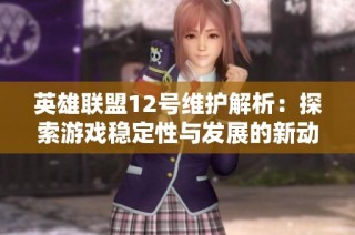 英雄联盟12号维护解析：探索游戏稳定性与发展的新动向