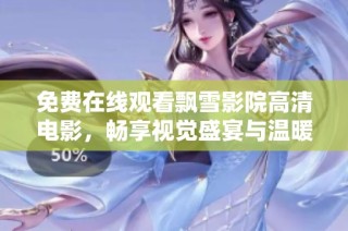 免费在线观看飘雪影院高清电影，畅享视觉盛宴与温暖时光