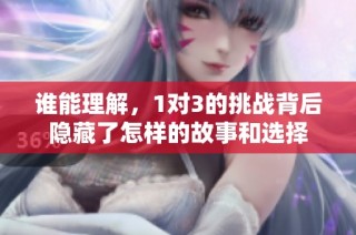 谁能理解，1对3的挑战背后隐藏了怎样的故事和选择