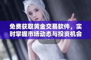 免费获取黄金交易软件，实时掌握市场动态与投资机会