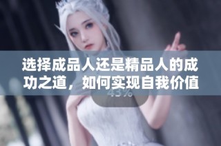 选择成品人还是精品人的成功之道，如何实现自我价值提升