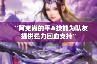 “阿克尚的平A技能为队友提供强力回血支持”