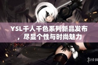 YSL千人千色系列新品发布，尽显个性与时尚魅力