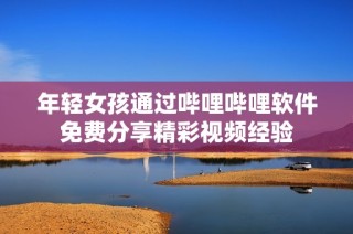 年轻女孩通过哔哩哔哩软件免费分享精彩视频经验