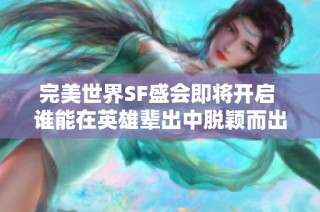 完美世界SF盛会即将开启 谁能在英雄辈出中脱颖而出