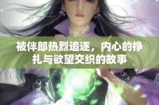 被伴郎热烈追逐，内心的挣扎与欲望交织的故事