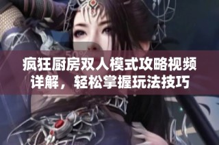 疯狂厨房双人模式攻略视频详解，轻松掌握玩法技巧