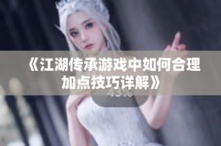 《江湖传承游戏中如何合理加点技巧详解》