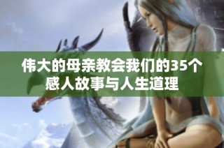 伟大的母亲教会我们的35个感人故事与人生道理