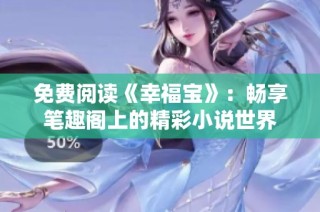 免费阅读《幸福宝》：畅享笔趣阁上的精彩小说世界
