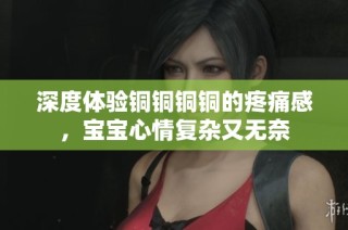 深度体验铜铜铜铜的疼痛感，宝宝心情复杂又无奈