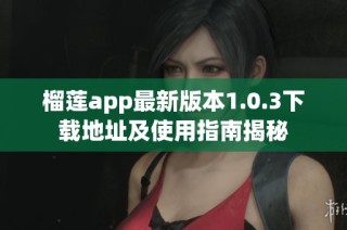 榴莲app最新版本1.0.3下载地址及使用指南揭秘