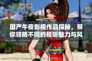 国产午夜影视作品探秘，带你领略不同的视听魅力与风格