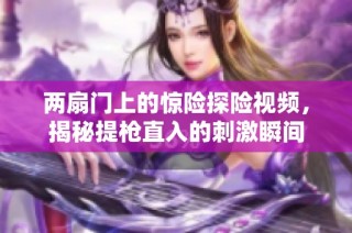 两扇门上的惊险探险视频，揭秘提枪直入的刺激瞬间