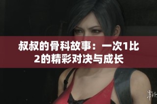 叔叔的骨科故事：一次1比2的精彩对决与成长