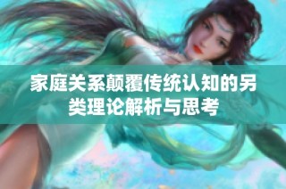 家庭关系颠覆传统认知的另类理论解析与思考