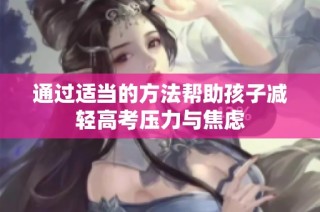 通过适当的方法帮助孩子减轻高考压力与焦虑