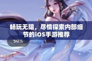 畅玩无阻，尽情探索内部细节的iOS手游推荐