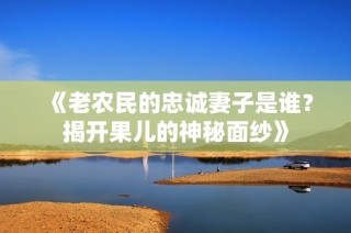 《老农民的忠诚妻子是谁？揭开果儿的神秘面纱》