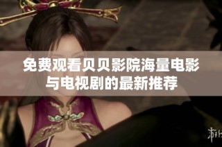 免费观看贝贝影院海量电影与电视剧的最新推荐