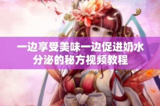 一边享受美味一边促进奶水分泌的秘方视频教程