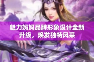 魅力妈妈品牌形象设计全新升级，焕发独特风采