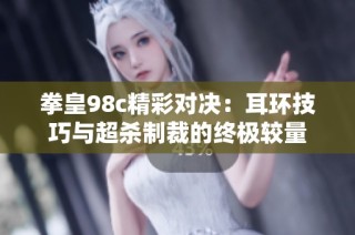 拳皇98c精彩对决：耳环技巧与超杀制裁的终极较量