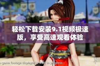 轻松下载安装9.1视频极速版，享受高速观看体验