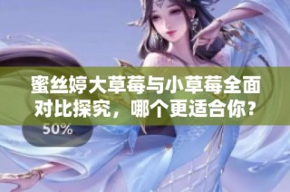 蜜丝婷大草莓与小草莓全面对比探究，哪个更适合你？