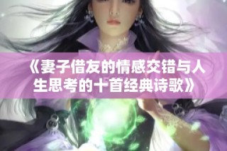 《妻子借友的情感交错与人生思考的十首经典诗歌》