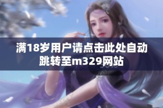 满18岁用户请点击此处自动跳转至m329网站
