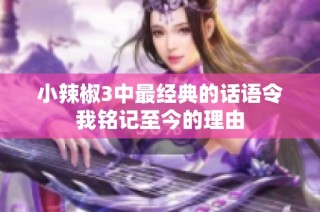 小辣椒3中最经典的话语令我铭记至今的理由