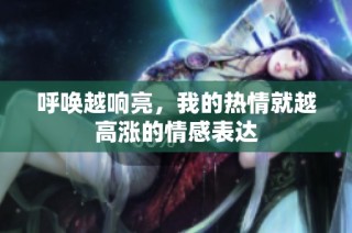 呼唤越响亮，我的热情就越高涨的情感表达
