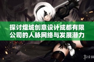 探讨煜城创意设计成都有限公司的人脉网络与发展潜力