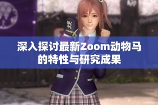 深入探讨最新Zoom动物马的特性与研究成果