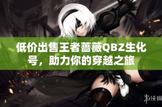 低价出售王者蔷薇QBZ生化号，助力你的穿越之旅