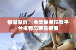 情深深雨濛濛全集免费观看平台推荐与观看指南