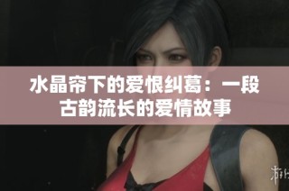水晶帘下的爱恨纠葛：一段古韵流长的爱情故事