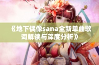 《地下偶像sana全新单曲歌词解读与深度分析》