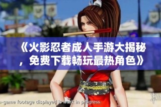 《火影忍者成人手游大揭秘，免费下载畅玩最热角色》