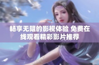 畅享无阻的影视体验 免费在线观看精彩影片推荐