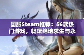 国服Steam推荐：56款热门游戏，畅玩绝地求生与永劫无间